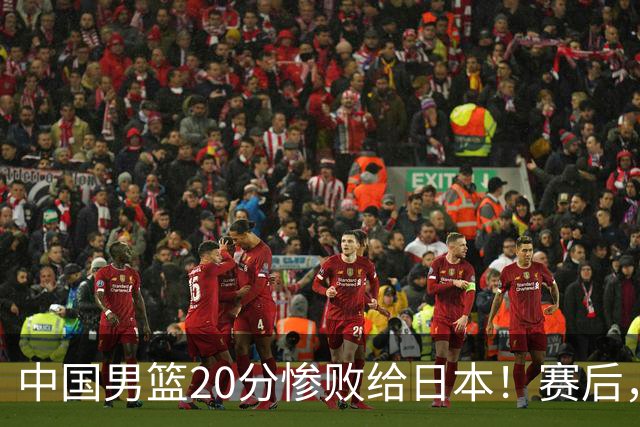 中国男篮20分惨败给日本！赛后，中国队队长胡明轩最新采访出炉，听听他说了啥